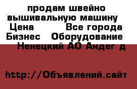 продам швейно-вышивальную машину › Цена ­ 200 - Все города Бизнес » Оборудование   . Ненецкий АО,Андег д.